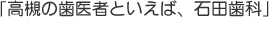 高槻の歯医者といえば、石田歯科